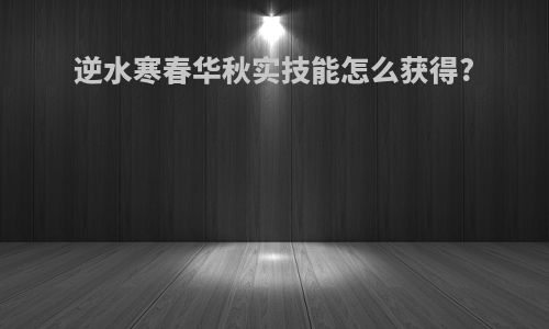逆水寒春华秋实技能怎么获得?