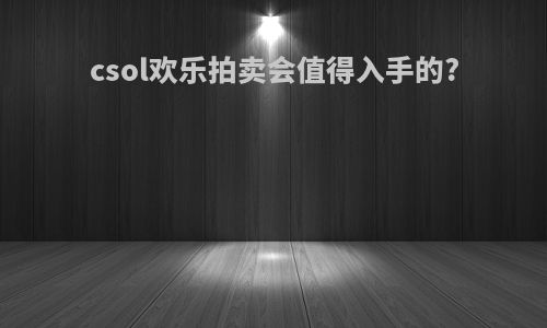 csol欢乐拍卖会值得入手的?