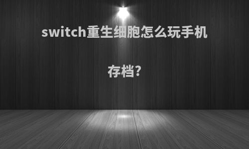 switch重生细胞怎么玩手机存档?