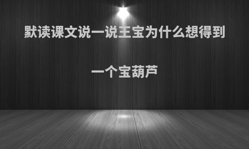 默读课文说一说王宝为什么想得到一个宝葫芦