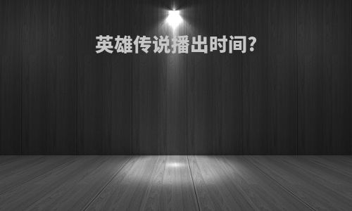 英雄传说播出时间?