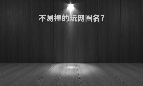 不易撞的玩网圈名?