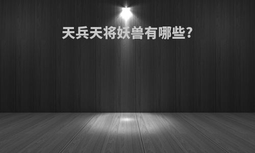 天兵天将妖兽有哪些?