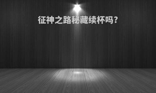 征神之路秘藏续杯吗?