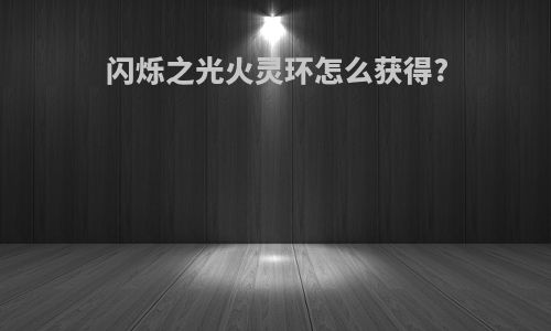 闪烁之光火灵环怎么获得?