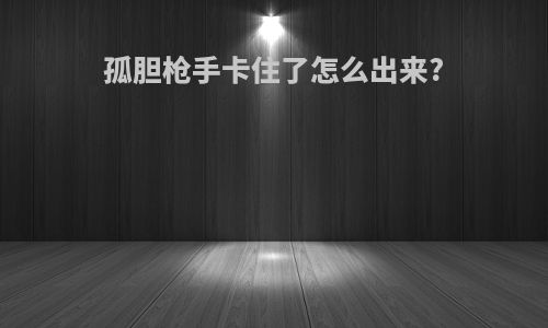 孤胆枪手卡住了怎么出来?