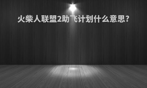 火柴人联盟2助飞计划什么意思?