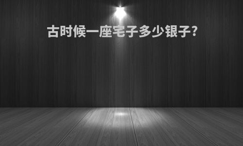 古时候一座宅子多少银子?