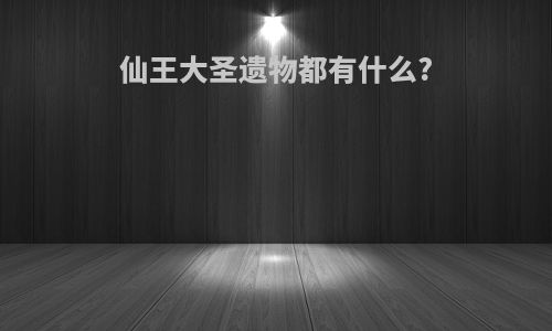 仙王大圣遗物都有什么?