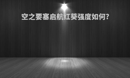 空之要塞启航红葵强度如何?