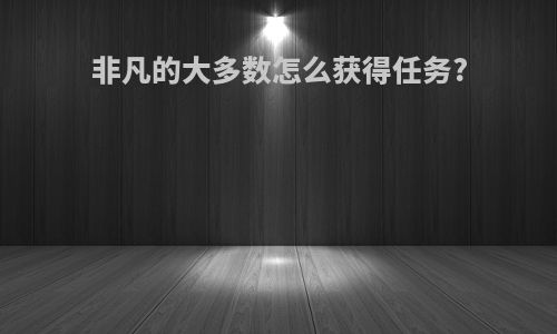 非凡的大多数怎么获得任务?