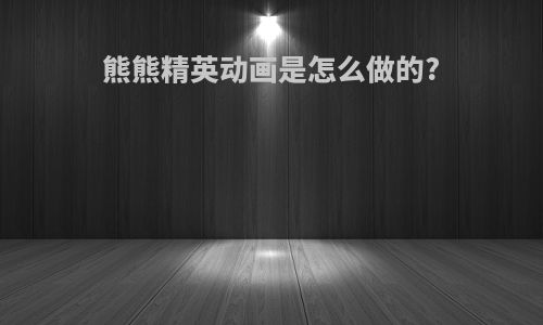 熊熊精英动画是怎么做的?