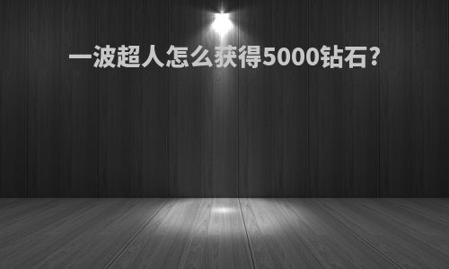 一波超人怎么获得5000钻石?