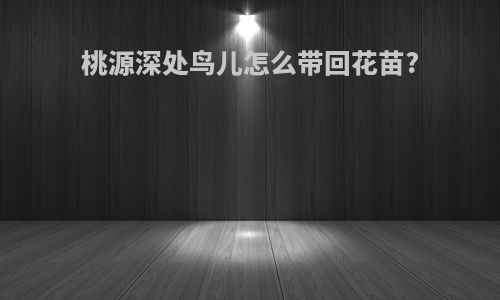 桃源深处鸟儿怎么带回花苗?