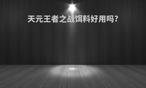 天元王者之战饵料好用吗?