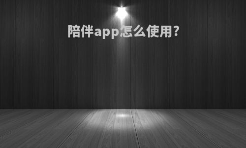 陪伴app怎么使用?