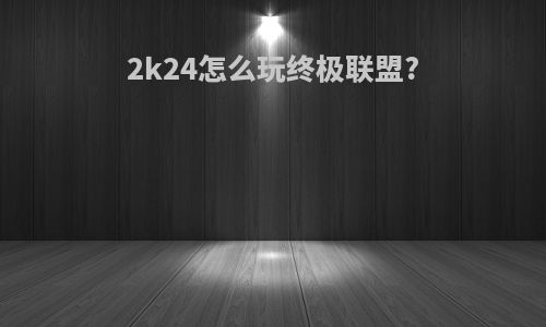 2k24怎么玩终极联盟?