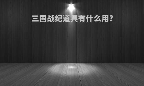 三国战纪道具有什么用?