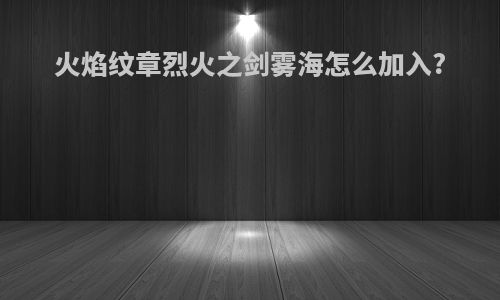 火焰纹章烈火之剑雾海怎么加入?