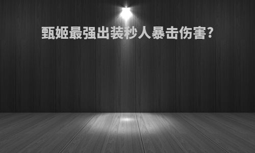 甄姬最强出装秒人暴击伤害?