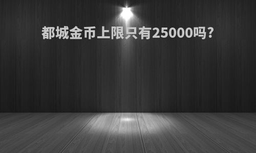 都城金币上限只有25000吗?