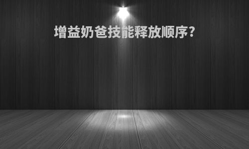 增益奶爸技能释放顺序?