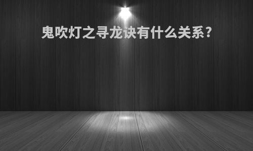 鬼吹灯之寻龙诀有什么关系?