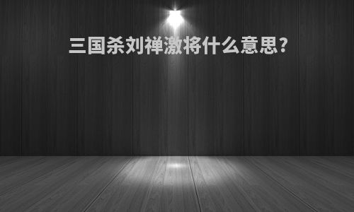 三国杀刘禅激将什么意思?