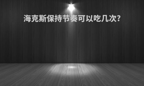 海克斯保持节奏可以吃几次?