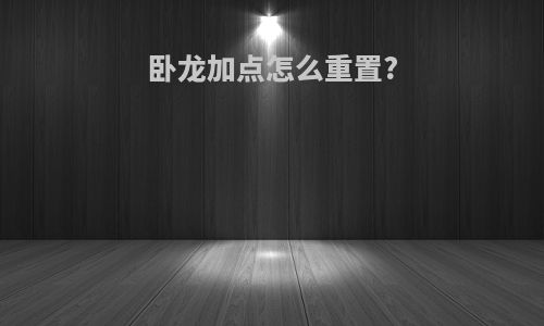 卧龙加点怎么重置?