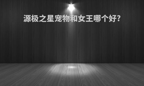 源极之星宠物和女王哪个好?