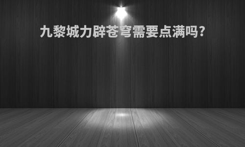 九黎城力辟苍穹需要点满吗?