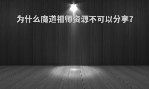 为什么魔道祖师资源不可以分享?