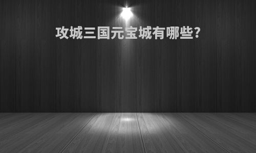 攻城三国元宝城有哪些?