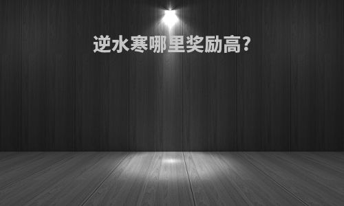 逆水寒哪里奖励高?