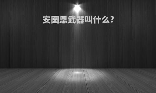 安图恩武器叫什么?