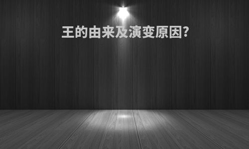 王的由来及演变原因?