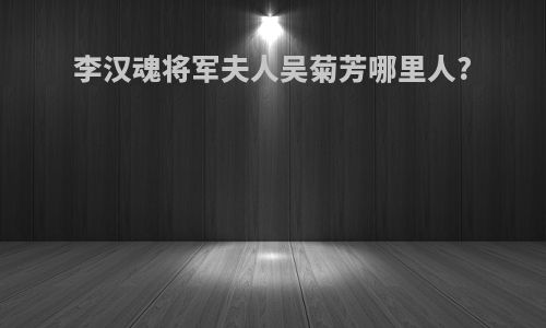 李汉魂将军夫人吴菊芳哪里人?