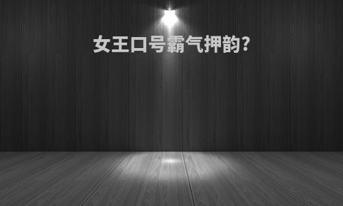 女王口号霸气押韵?