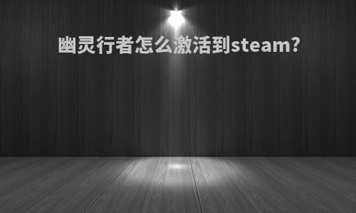 幽灵行者怎么激活到steam?