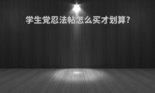 学生党忍法帖怎么买才划算?