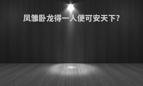 凤雏卧龙得一人便可安天下?