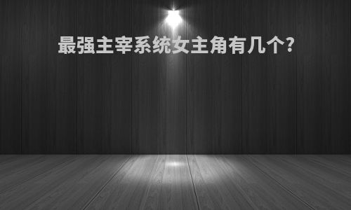最强主宰系统女主角有几个?