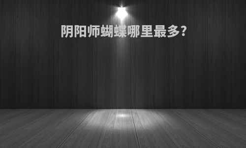 阴阳师蝴蝶哪里最多?