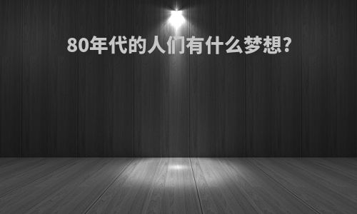 80年代的人们有什么梦想?