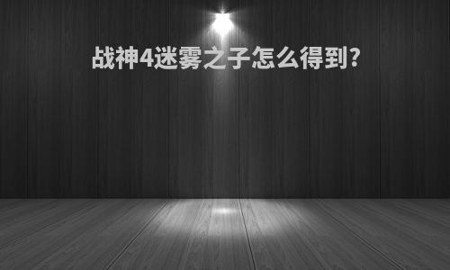 战神4迷雾之子怎么得到?