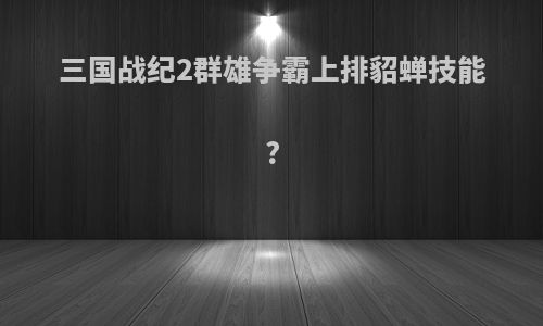 三国战纪2群雄争霸上排貂蝉技能?