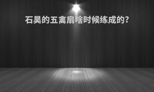 石昊的五禽扇啥时候练成的?