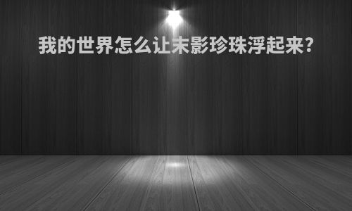 我的世界怎么让末影珍珠浮起来?