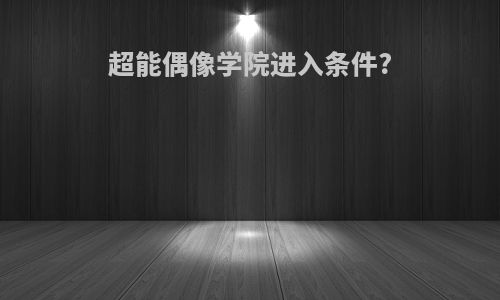 超能偶像学院进入条件?